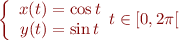 $$\left\{
\begin{array}{r@{}l}
x(t) &{} = \cos t \\
y(t) &{} = \sin t \\
\end{array}
t \in [0,2\pi[
\right.$$