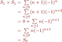 $$\[\begin{array}{r@{}l}
S_1 \times S_1
&{} = \sum\limits_{n \ge 0}(n+1)(-1)^n\\
&{} = \sum\limits_{n \ge 0}(n+1)(-1)^{n+2}\\
&{} = 0 + \sum\limits_{n \ge 1}n(-1)^{n+1}\\
&{} = \sum\limits_{n \ge 0}n(-1)^{n+1}\\
&{} = S_2\\
\end{array}\]$$