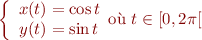 $$\left\{
\begin{array}{r@{}l}
x(t) &{} = \cos t \\
y(t) &{} = \sin t \\
\end{array}
\text{où } t \in [0,2\pi[
\right.$$
